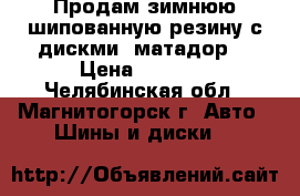 Продам зимнюю шипованную резину с дискми “матадор“ › Цена ­ 8 000 - Челябинская обл., Магнитогорск г. Авто » Шины и диски   